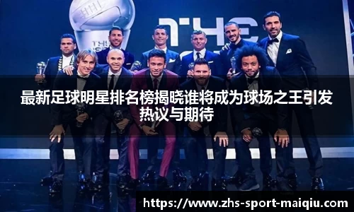 最新足球明星排名榜揭晓谁将成为球场之王引发热议与期待